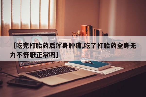 药流药货到付款【吃完打胎药后浑身肿痛,吃了打胎药全身无力不舒服正常吗】
