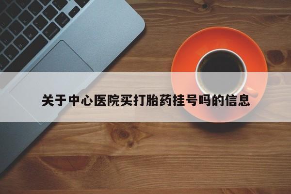 药流药货到付款关于中心医院买打胎药挂号吗的信息