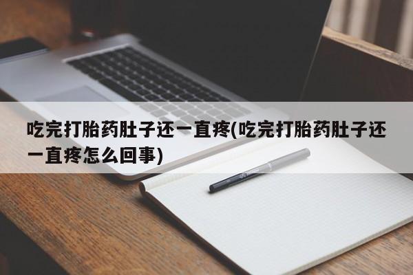 药流药货到付款吃完打胎药肚子还一直疼(吃完打胎药肚子还一直疼怎么回事)