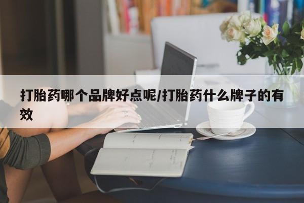 药流药货到付款打胎药哪个品牌好点呢/打胎药什么牌子的有效