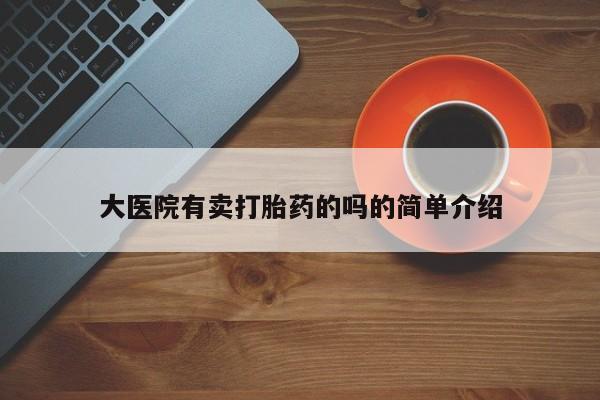 药流药货到付款大医院有卖打胎药的吗的简单介绍