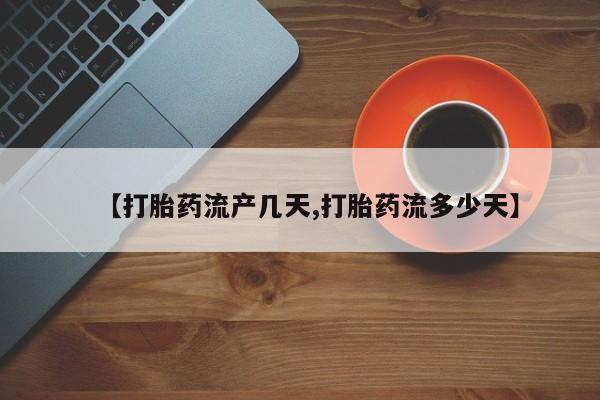 药流药货到付款【打胎药流产几天,打胎药流多少天】