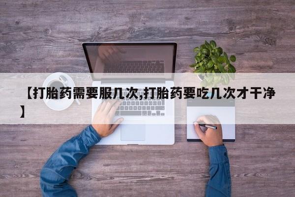 药流药货到付款【打胎药需要服几次,打胎药要吃几次才干净】