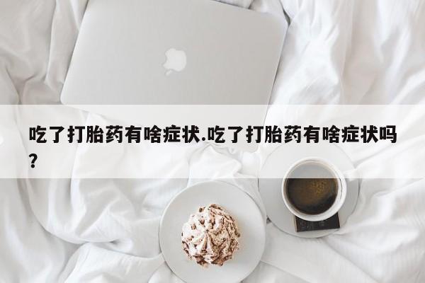 药流药货到付款吃了打胎药有啥症状.吃了打胎药有啥症状吗？