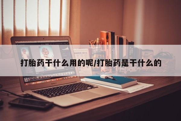 药流药货到付款打胎药干什么用的呢/打胎药是干什么的