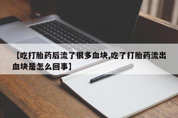 药流药货到付款【吃打胎药后流了很多血块,吃了打胎药流出血块是怎么回事】