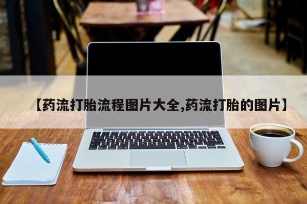 药流药货到付款【药流打胎流程图片大全,药流打胎的图片】