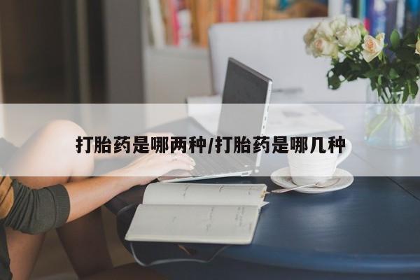 药流药货到付款打胎药是哪两种/打胎药是哪几种