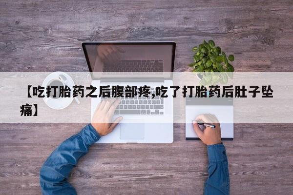 药流药货到付款【吃打胎药之后腹部疼,吃了打胎药后肚子坠痛】