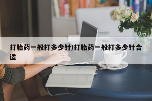 药流药货到付款打胎药一般打多少针/打胎药一般打多少针合适