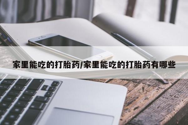 药流药货到付款家里能吃的打胎药/家里能吃的打胎药有哪些