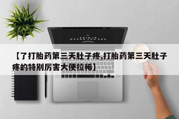 药流药货到付款【了打胎药第三天肚子疼,打胎药第三天肚子疼的特别厉害大便拉稀】