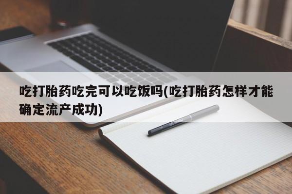 药流药货到付款吃打胎药吃完可以吃饭吗(吃打胎药怎样才能确定流产成功)