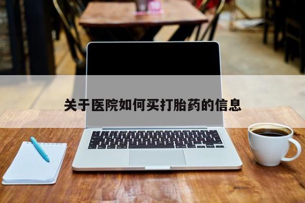 药流药货到付款关于医院如何买打胎药的信息