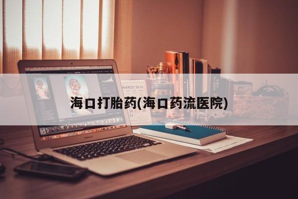 药流药货到付款海口打胎药(海口药流医院)