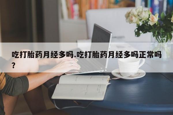 药流药货到付款吃打胎药月经多吗.吃打胎药月经多吗正常吗？