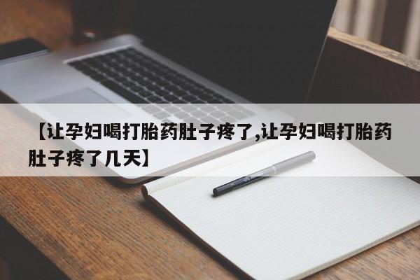 药流药货到付款【让孕妇喝打胎药肚子疼了,让孕妇喝打胎药肚子疼了几天】