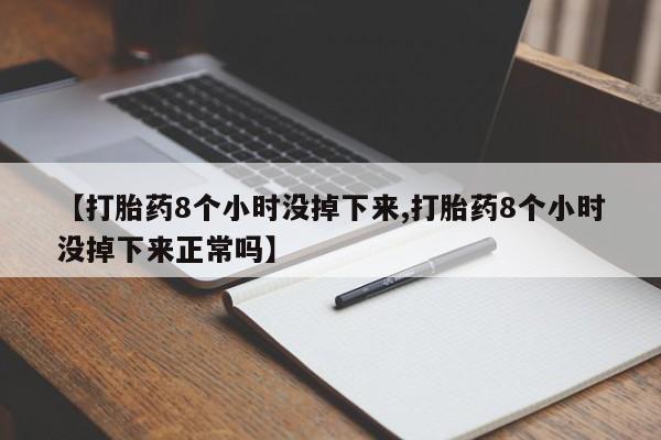 药流药货到付款【打胎药8个小时没掉下来,打胎药8个小时没掉下来正常吗】