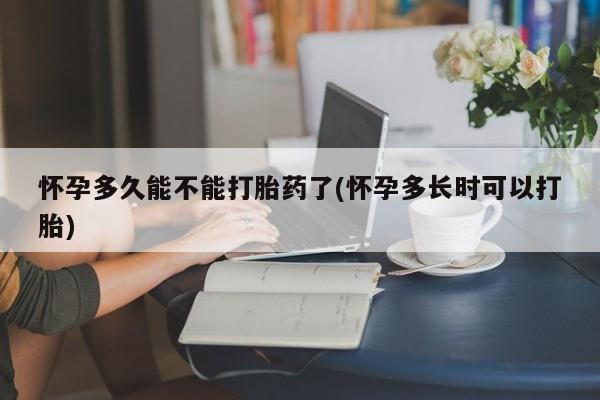 药流药货到付款怀孕多久能不能打胎药了(怀孕多长时可以打胎)