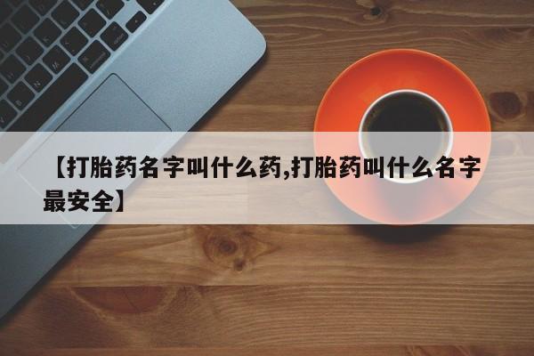 药流药货到付款【打胎药名字叫什么药,打胎药叫什么名字 最安全】