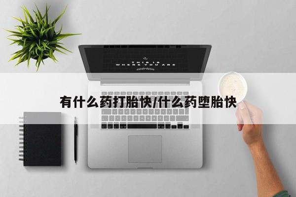 药流药货到付款有什么药打胎快/什么药堕胎快