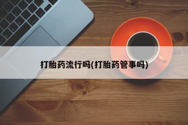 药流药货到付款打胎药流行吗(打胎药管事吗)