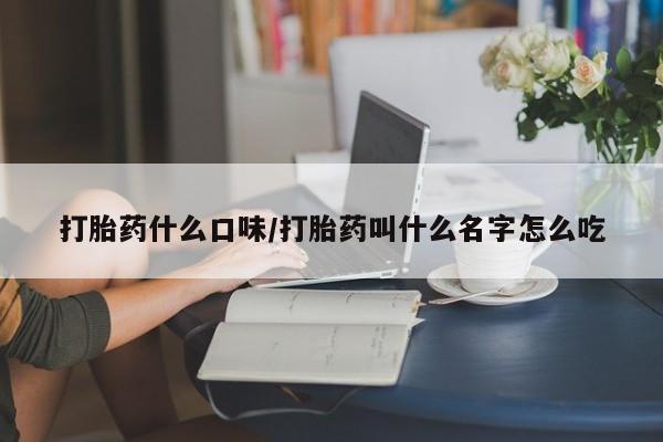药流药货到付款打胎药什么口味/打胎药叫什么名字怎么吃