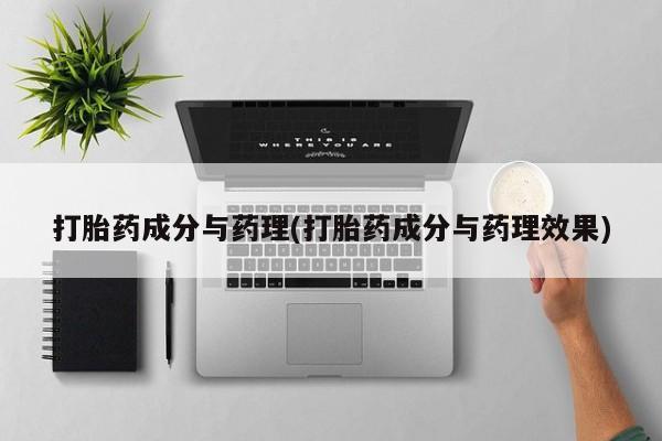 药流药货到付款打胎药成分与药理(打胎药成分与药理效果)