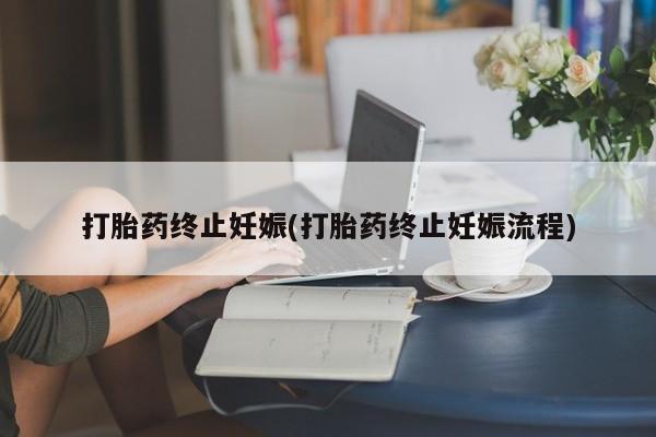 药流药货到付款打胎药终止妊娠(打胎药终止妊娠流程)