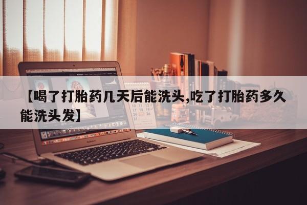 药流药货到付款【喝了打胎药几天后能洗头,吃了打胎药多久能洗头发】