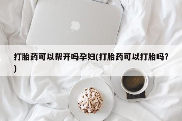 药流药货到付款打胎药可以帮开吗孕妇(打胎药可以打胎吗?)