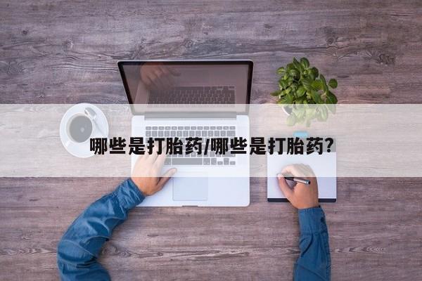 药流药货到付款哪些是打胎药/哪些是打胎药?
