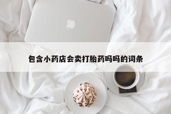 药流药货到付款包含小药店会卖打胎药吗吗的词条