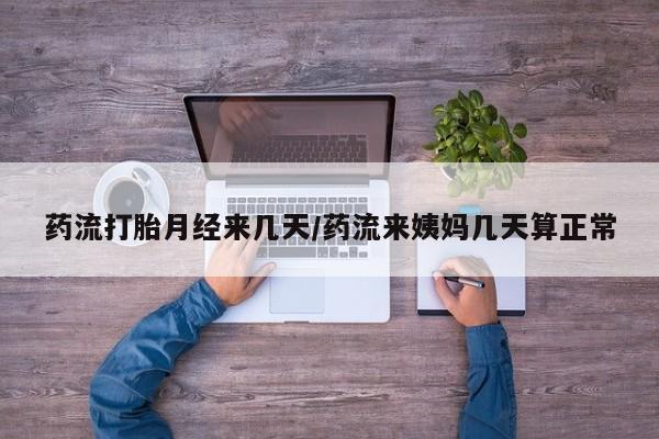 药流药货到付款药流打胎月经来几天/药流来姨妈几天算正常