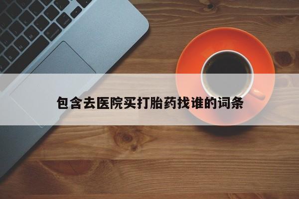 药流药货到付款包含去医院买打胎药找谁的词条