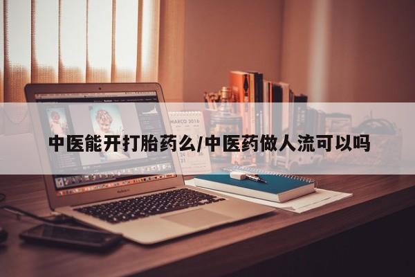 药流药货到付款中医能开打胎药么/中医药做人流可以吗