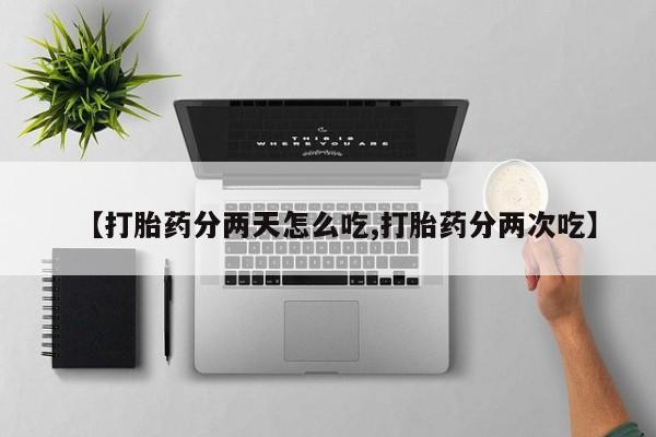 药流药货到付款【打胎药分两天怎么吃,打胎药分两次吃】